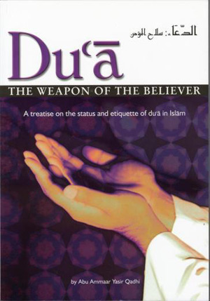 Du'a The Weapon Of The Believer: A Treatise On The Status And Etiquette Of Du'a In Islam
